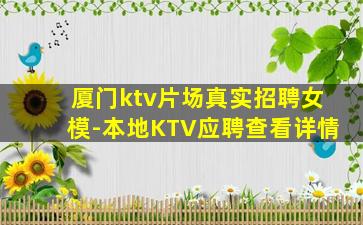 厦门ktv片场真实招聘女模-本地KTV应聘查看详情